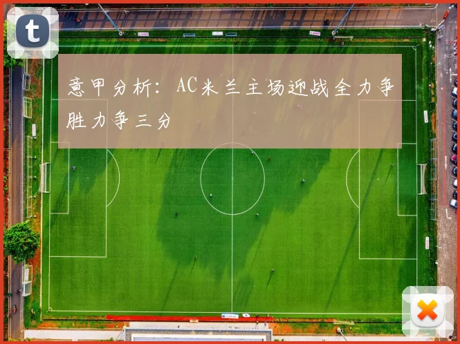意甲分析：AC米兰主场迎战全力争胜力争三分