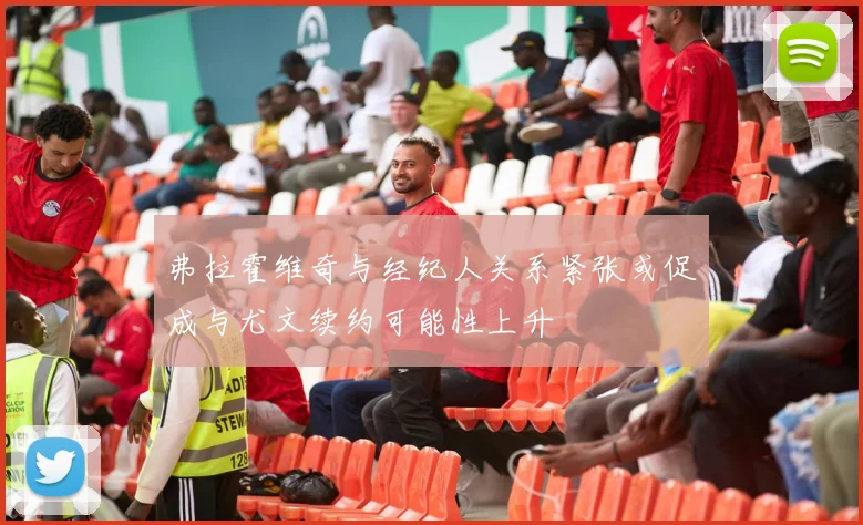 弗拉霍维奇与经纪人关系紧张或促成与尤文续约可能性上升