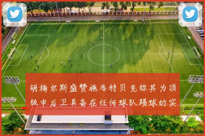 胡梅尔斯盛赞施洛特贝克称其为顶级中后卫具备在任何球队踢球的实力