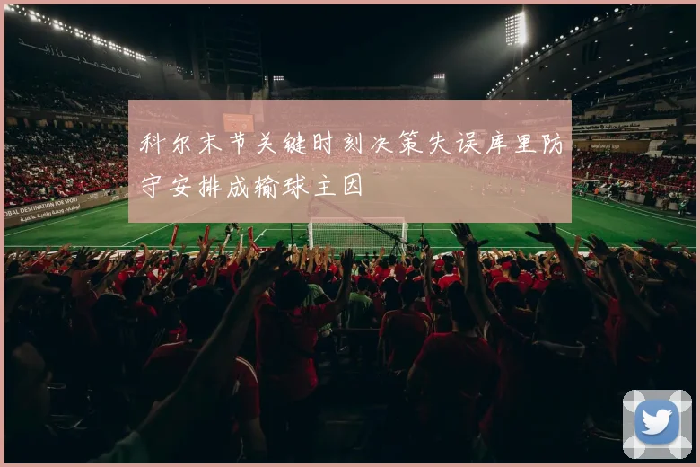 科尔末节关键时刻决策失误库里防守安排成输球主因