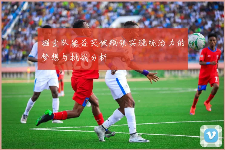 掘金队能否突破瓶颈实现统治力的梦想与挑战分析