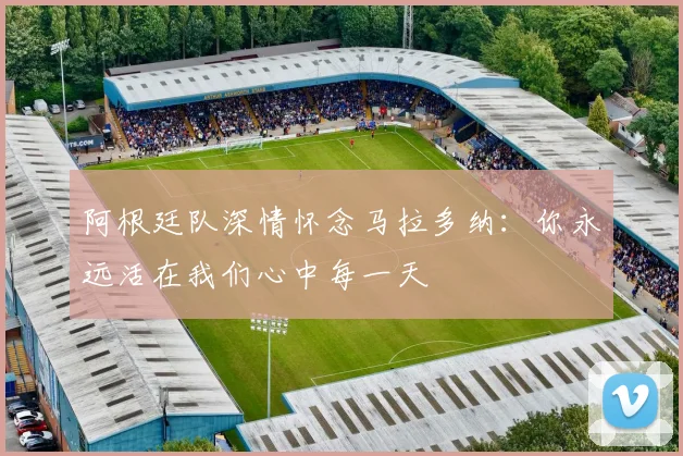 阿根廷队深情怀念马拉多纳：你永远活在我们心中每一天